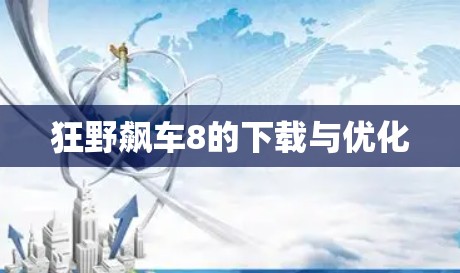 狂野飙车8的下载与优化 狂野飙车8的下载与优化