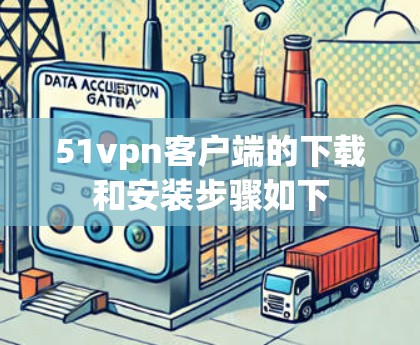 51vpn客户端的下载和安装步骤如下 51vpn客户端的下载和安装步骤如下