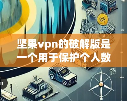坚果vpn的破解版是一个用于保护个人数据的网络过滤软件。如果你需要破解版,以下是一些步骤和注意事项 坚果vpn的破解版是一个用于保护个人数据的网络过滤软件。如果你需要破解版,以下是一些步骤和注意事项