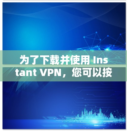 为了下载并使用 Instant VPN，您可以按照以下步骤操作