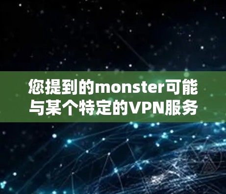 您提到的monster可能与某个特定的VPN服务或角色有关。如果您指的是下载大挂网（Monster Haven）的VPN服务，以下是一些建议