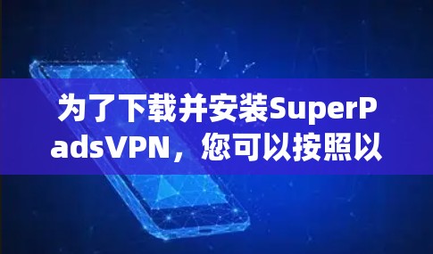 为了下载并安装SuperPadsVPN,您可以按照以下步骤操作 为了下载并安装SuperPadsVPN,您可以按照以下步骤操作