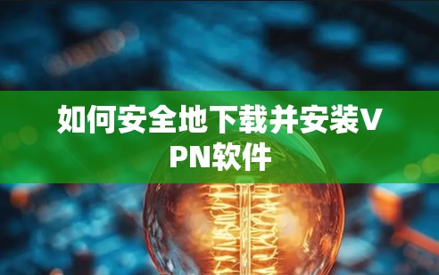 如何安全地下载并安装VPN软件 如何安全地下载并安装VPN软件