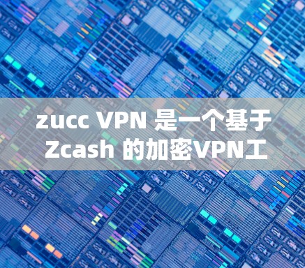 zucc VPN 是一个基于 Zcash 的加密VPN工具，主要用于提供安全的网络连接。如果你想下载和使用 zucc VPN，可以通过以下步骤进行