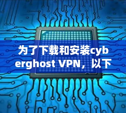 为了下载和安装cyberghost VPN,以下是一个清晰的步骤指南 为了下载和安装cyberghost VPN,以下是一个清晰的步骤指南