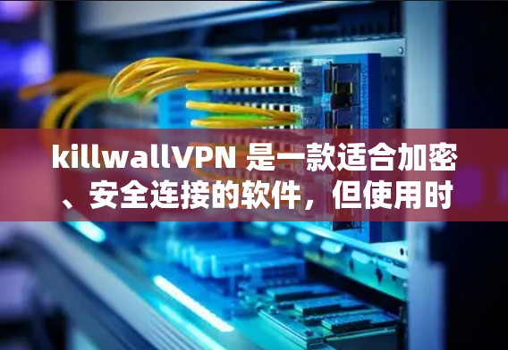 killwallVPN 是一款适合加密、安全连接的软件，但使用时需要注意安全。以下是一些步骤和注意事项，帮助你安全地下载和使用 killwallVPN