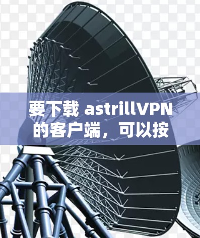要下载 astrillVPN的客户端，可以按照以下步骤操作