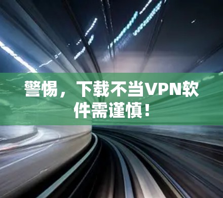 警惕,下载不当VPN软件需谨慎! 警惕,下载不当VPN软件需谨慎!