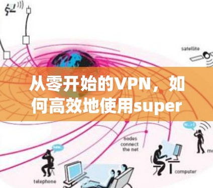 从零开始的VPN,如何高效地使用super VPN apk下载 从零开始的VPN,如何高效地使用super VPN apk下载