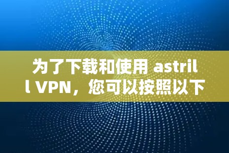 为了下载和使用 astrill VPN,您可以按照以下步骤进行操作 为了下载和使用 astrill VPN,您可以按照以下步骤进行操作