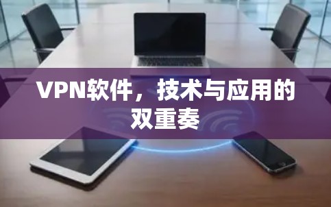 VPN软件,技术与应用的双重奏 VPN软件,技术与应用的双重奏