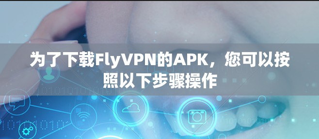 为了下载FlyVPN的APK，您可以按照以下步骤操作