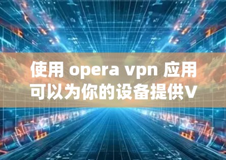 使用 opera vpn 应用可以为你的设备提供VPN服务,帮助你访问安全的网站。以下是一个清晰的步骤指南,帮助你顺利下载和使用该应用 使用 opera vpn 应用可以为你的设备提供VPN服务,帮助你访问安全的网站。以下是一个清晰的步骤指南,帮助你顺利下载和使用该应用
