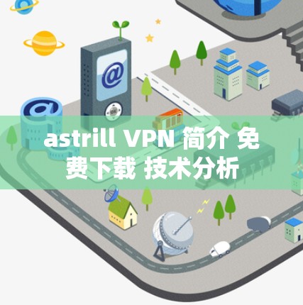 astrill VPN 简介 免费下载 技术分析