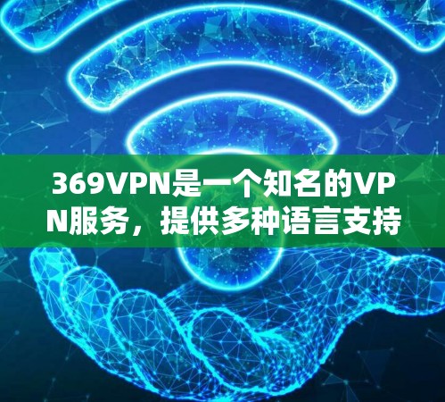 369VPN是一个知名的VPN服务,提供多种语言支持和多种功能,适合个人用户和企业用户。以下是使用369VPN的步骤 369VPN是一个知名的VPN服务,提供多种语言支持和多种功能,适合个人用户和企业用户。以下是使用369VPN的步骤