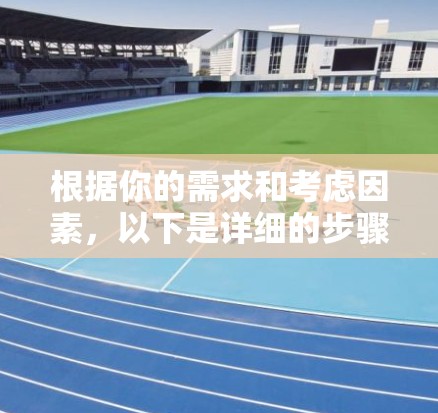 根据你的需求和考虑因素,以下是详细的步骤建议 根据你的需求和考虑因素,以下是详细的步骤建议