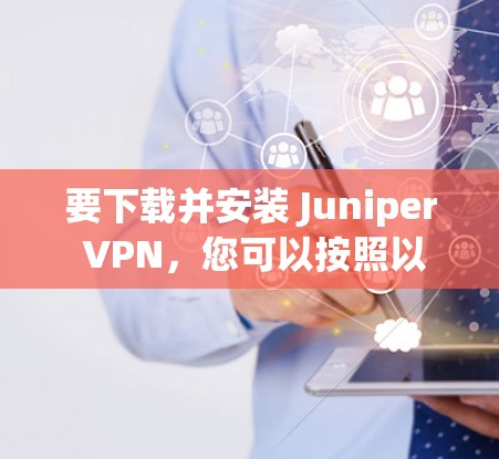 要下载并安装 Juniper VPN，您可以按照以下步骤操作