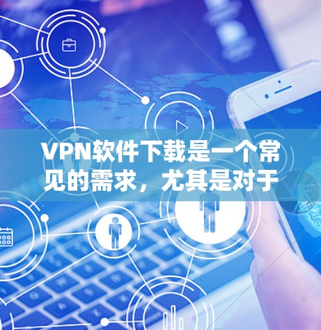 VPN软件下载是一个常见的需求,尤其是对于喜欢网络安全、娱乐或旅行的人来说。以下是一些常用的VPN软件推荐,供你参考 VPN软件下载是一个常见的需求,尤其是对于喜欢网络安全、娱乐或旅行的人来说。以下是一些常用的VPN软件推荐,供你参考