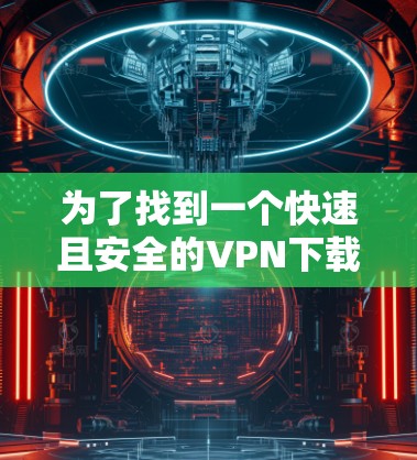 为了找到一个快速且安全的VPN下载工具,可以按照以下步骤进行 为了找到一个快速且安全的VPN下载工具,可以按照以下步骤进行