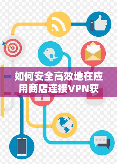 如何安全高效地在应用商店连接VPN获取应用 如何安全高效地在应用商店连接VPN获取应用