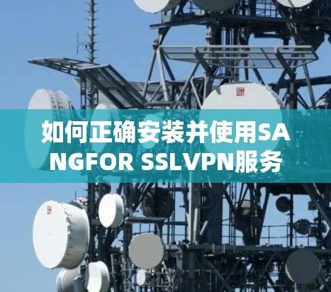 如何正确安装并使用SANGFOR SSLVPN服务