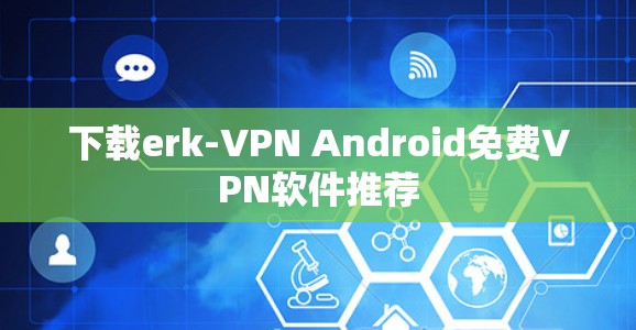 下载erk-VPN Android免费VPN软件推荐